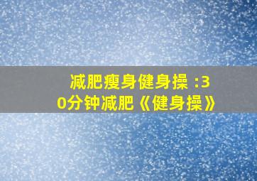 减肥瘦身健身操 :30分钟减肥《健身操》